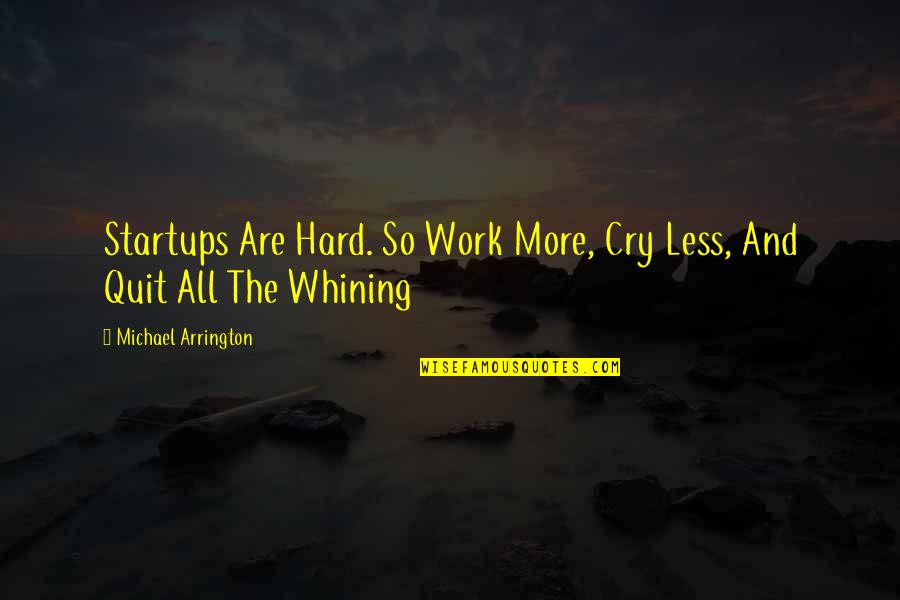 Meaningful Work Anniversary Quotes By Michael Arrington: Startups Are Hard. So Work More, Cry Less,