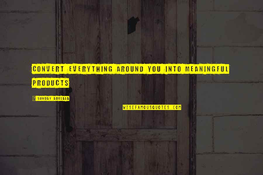 Meaningful Work Life Quotes By Sunday Adelaja: Convert everything around you into meaningful products Meaningful Work Life Quotes By Sunday Adelaja: Convert everything around you into meaningful products