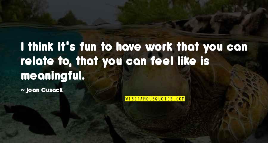 Meaningful Work Quotes By Joan Cusack: I think it's fun to have work that