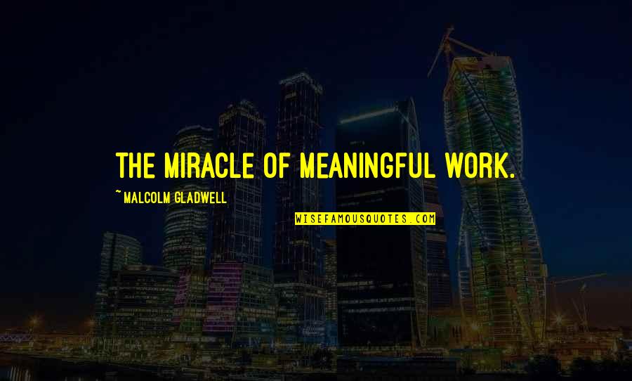 Meaningful Work Quotes By Malcolm Gladwell: the miracle of meaningful work.