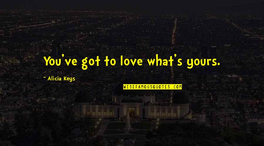 Meaningfulness Of Life Quotes By Alicia Keys: You've got to love what's yours. Meaningfulness Of Life Quotes By Alicia Keys: You've got to love what's yours.