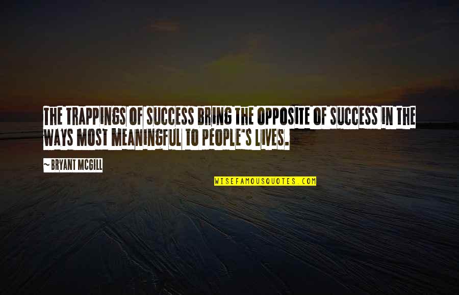 Meaningfulness Of Life Quotes By Bryant McGill: The trappings of success bring the opposite of Meaningfulness Of Life Quotes By Bryant McGill: The trappings of success bring the opposite of