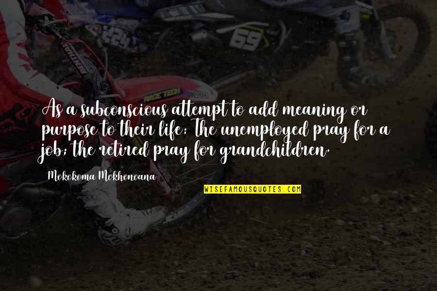 Meaningfulness Of Life Quotes By Mokokoma Mokhonoana: As a subconscious attempt to add meaning or Meaningfulness Of Life Quotes By Mokokoma Mokhonoana: As a subconscious attempt to add meaning or