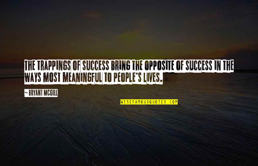 Meaningfulness Quotes By Bryant McGill: The trappings of success bring the opposite of