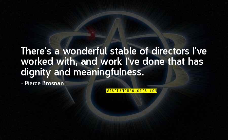 Meaningfulness Quotes By Pierce Brosnan: There's a wonderful stable of directors I've worked Meaningfulness Quotes By Pierce Brosnan: There's a wonderful stable of directors I've worked