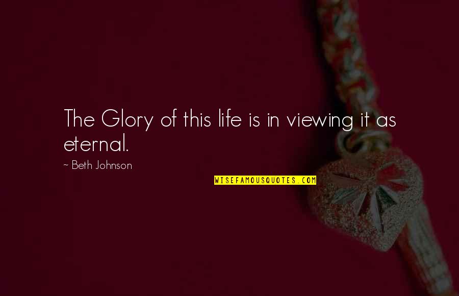 Meaningles Quotes By Beth Johnson: The Glory of this life is in viewing