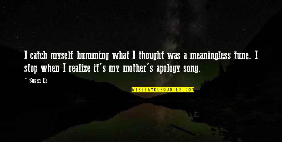 Meaningless Apology Quotes By Susan Ee: I catch myself humming what I thought was