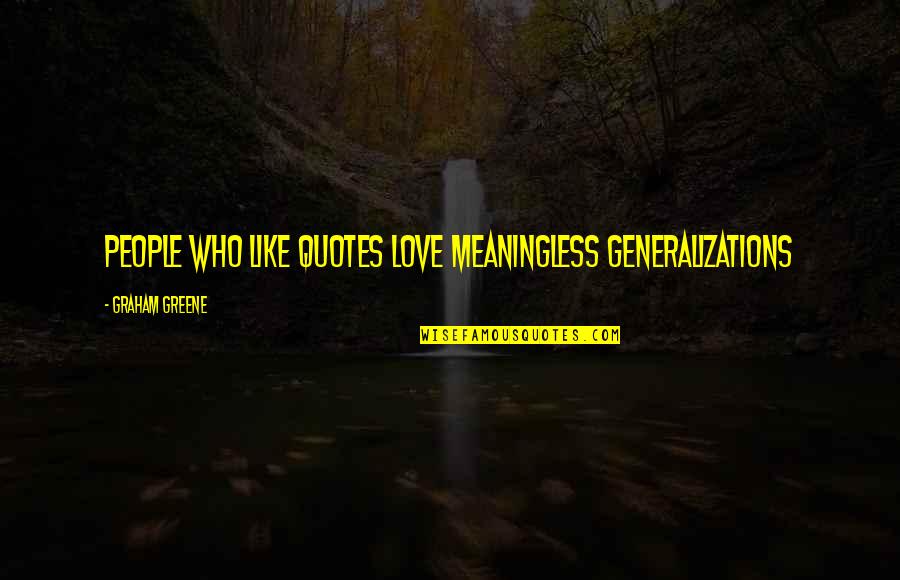 Meaningless Love Quotes By Graham Greene: People who like quotes love meaningless generalizations