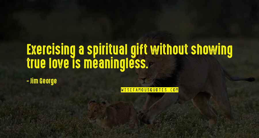 Meaningless Love Quotes By Jim George: Exercising a spiritual gift without showing true love