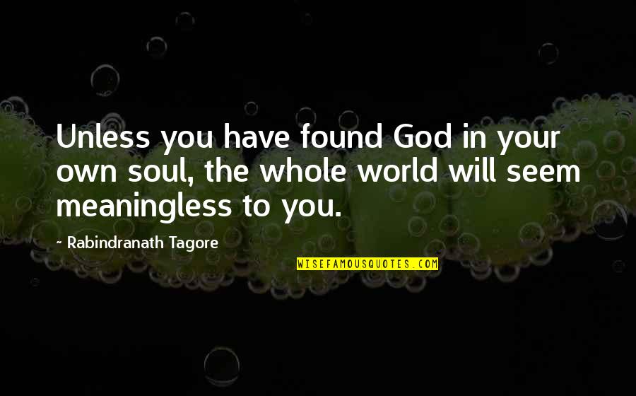 Meaningless World Quotes By Rabindranath Tagore: Unless you have found God in your own Meaningless World Quotes By Rabindranath Tagore: Unless you have found God in your own