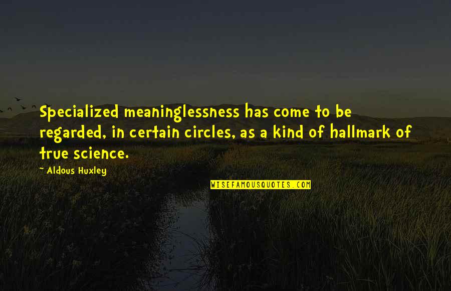 Meaninglessness Quotes By Aldous Huxley: Specialized meaninglessness has come to be regarded, in