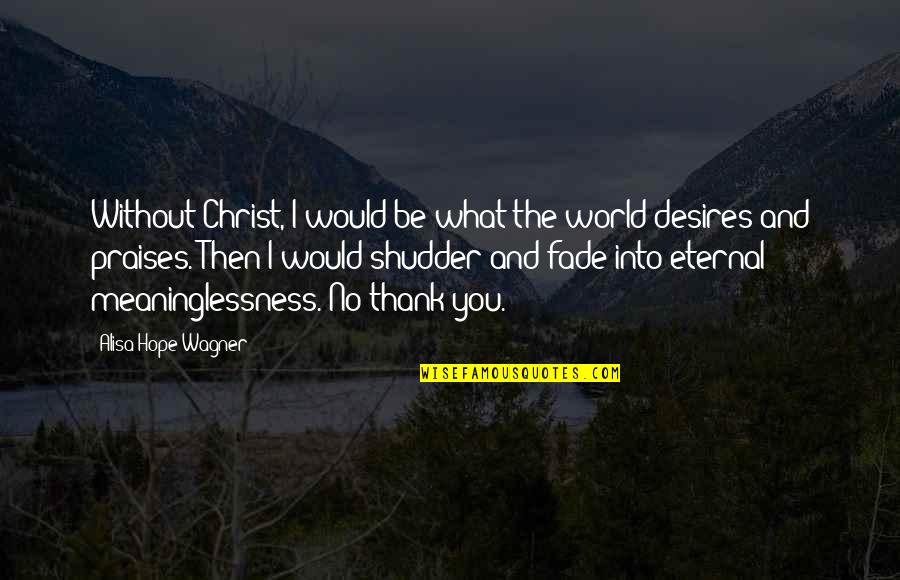 Meaninglessness Quotes By Alisa Hope Wagner: Without Christ, I would be what the world