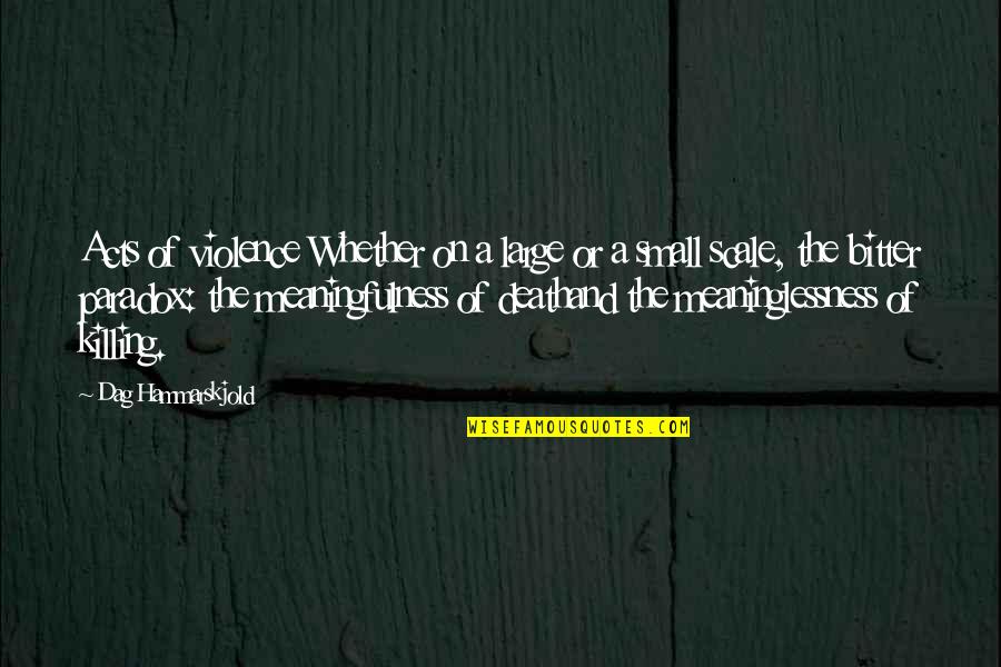 Meaninglessness Quotes By Dag Hammarskjold: Acts of violence Whether on a large or Meaninglessness Quotes By Dag Hammarskjold: Acts of violence Whether on a large or