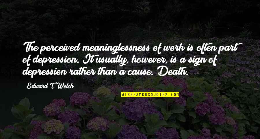 Meaninglessness Quotes By Edward T. Welch: The perceived meaninglessness of work is often part