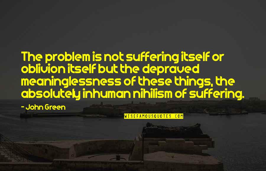 Meaninglessness Quotes By John Green: The problem is not suffering itself or oblivion