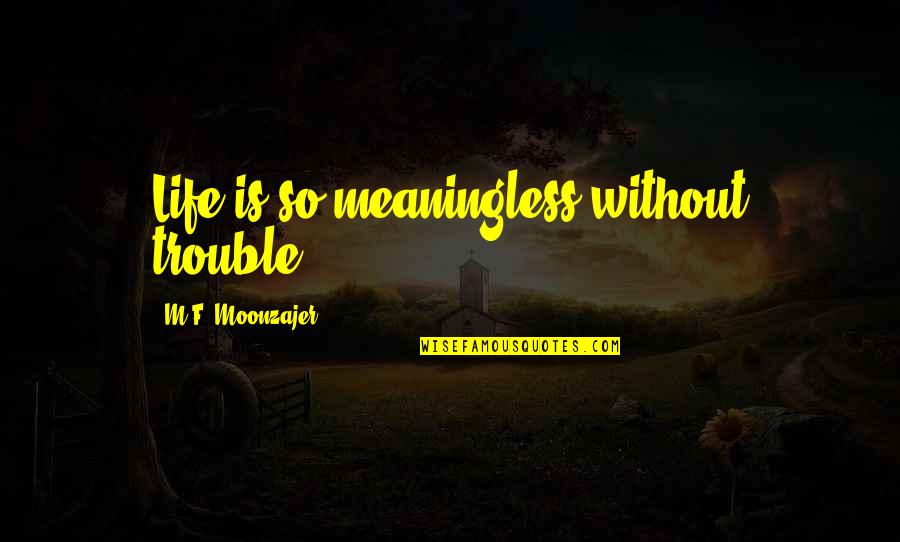 Meaninglessness Quotes By M.F. Moonzajer: Life is so meaningless without trouble.