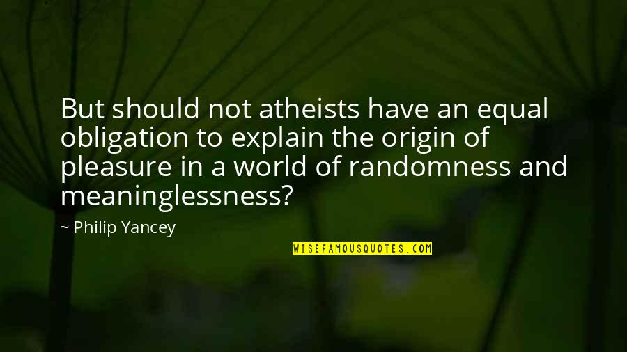Meaninglessness Quotes By Philip Yancey: But should not atheists have an equal obligation