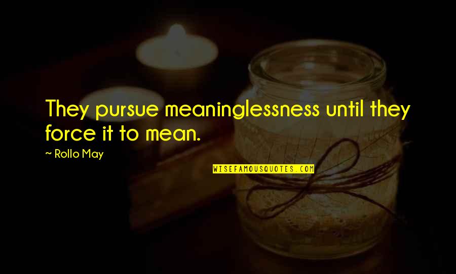 Meaninglessness Quotes By Rollo May: They pursue meaninglessness until they force it to