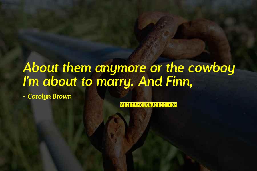 Meaningly Beautiful Quotes By Carolyn Brown: About them anymore or the cowboy I'm about