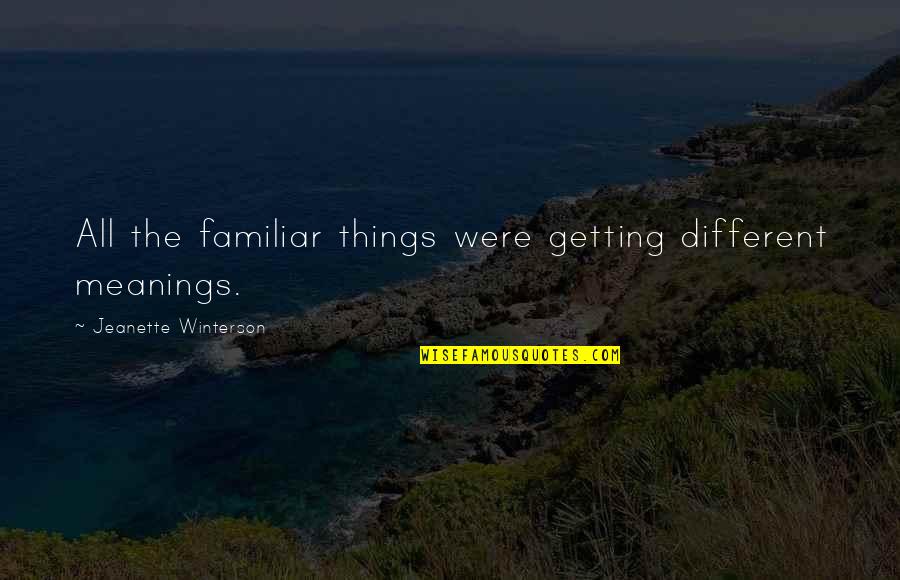 Meanings Of Things Quotes By Jeanette Winterson: All the familiar things were getting different meanings. Meanings Of Things Quotes By Jeanette Winterson: All the familiar things were getting different meanings.