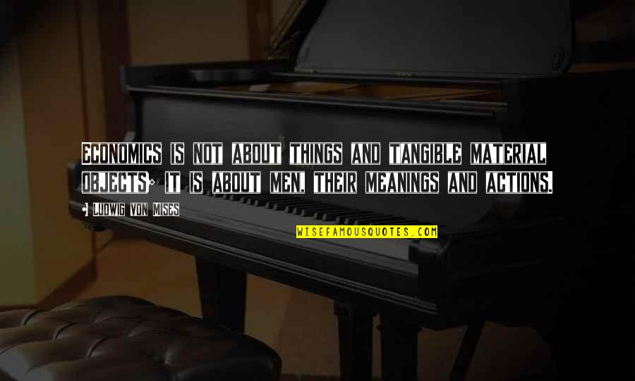 Meanings Of Things Quotes By Ludwig Von Mises: Economics is not about things and tangible material Meanings Of Things Quotes By Ludwig Von Mises: Economics is not about things and tangible material