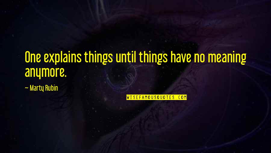 Meanings Of Things Quotes By Marty Rubin: One explains things until things have no meaning