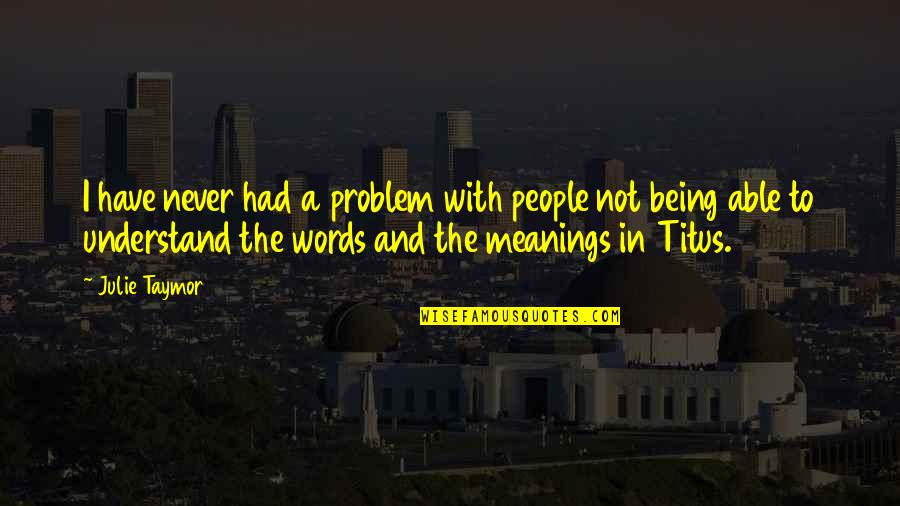 Meanings Of Words Quotes By Julie Taymor: I have never had a problem with people