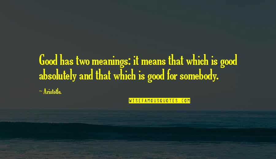 Meanings Quotes By Aristotle.: Good has two meanings: it means that which