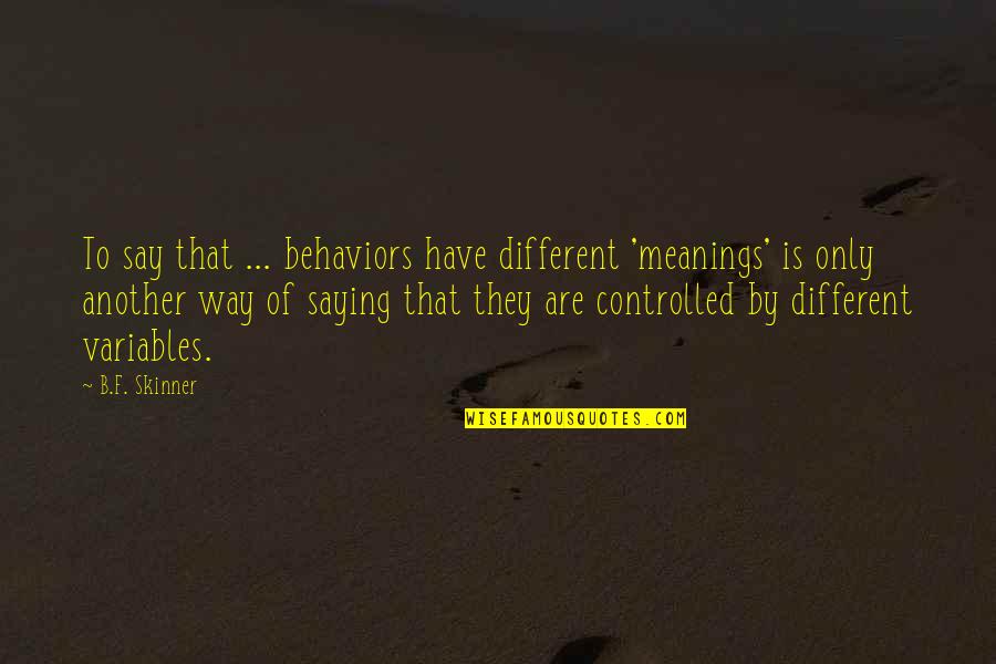 Meanings Quotes By B.F. Skinner: To say that ... behaviors have different 'meanings'