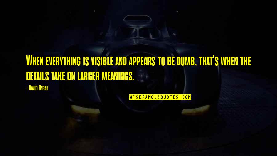 Meanings Quotes By David Byrne: When everything is visible and appears to be