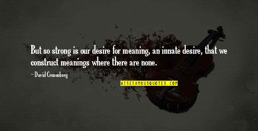Meanings Quotes By David Cronenberg: But so strong is our desire for meaning,