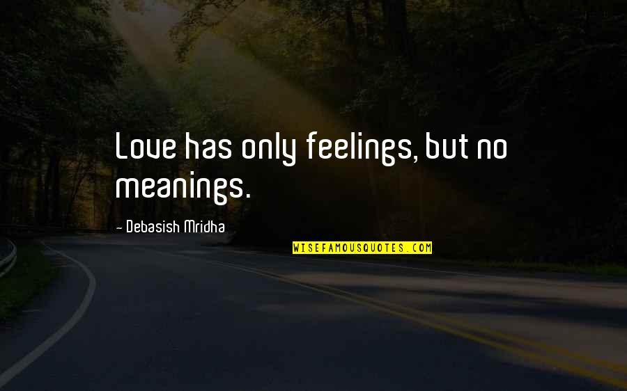 Meanings Quotes By Debasish Mridha: Love has only feelings, but no meanings.