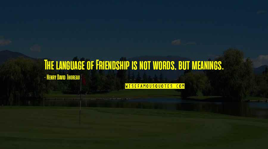 Meanings Quotes By Henry David Thoreau: The language of Friendship is not words, but