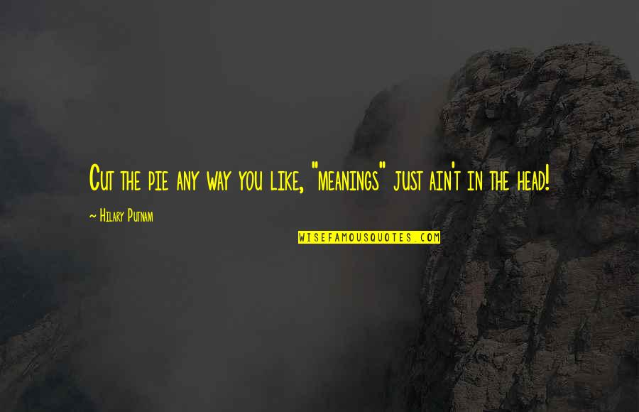 Meanings Quotes By Hilary Putnam: Cut the pie any way you like, "meanings"