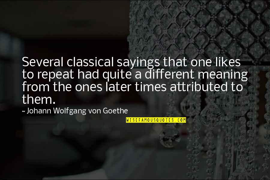 Meanings Quotes By Johann Wolfgang Von Goethe: Several classical sayings that one likes to repeat