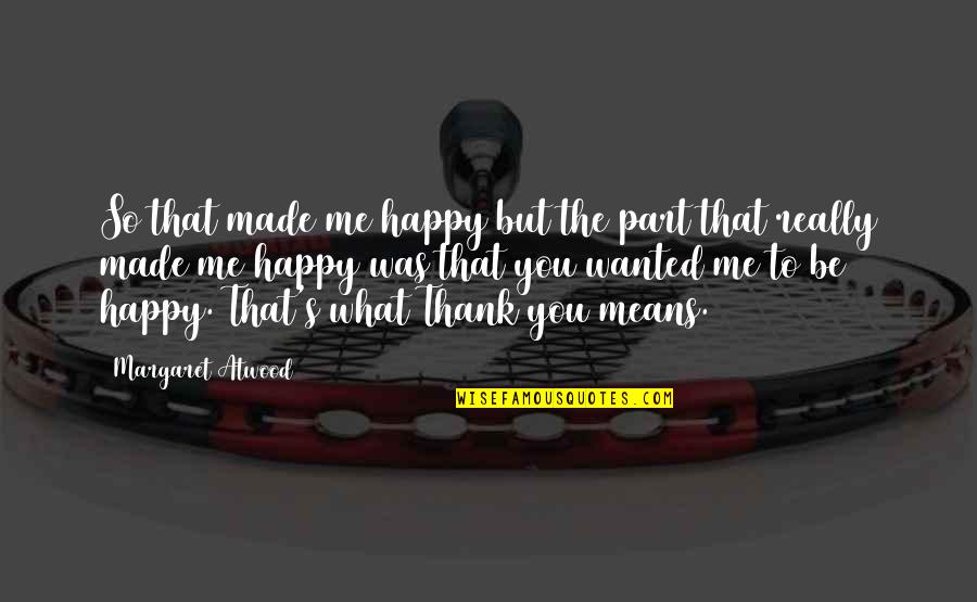 Meanings Quotes By Margaret Atwood: So that made me happy but the part