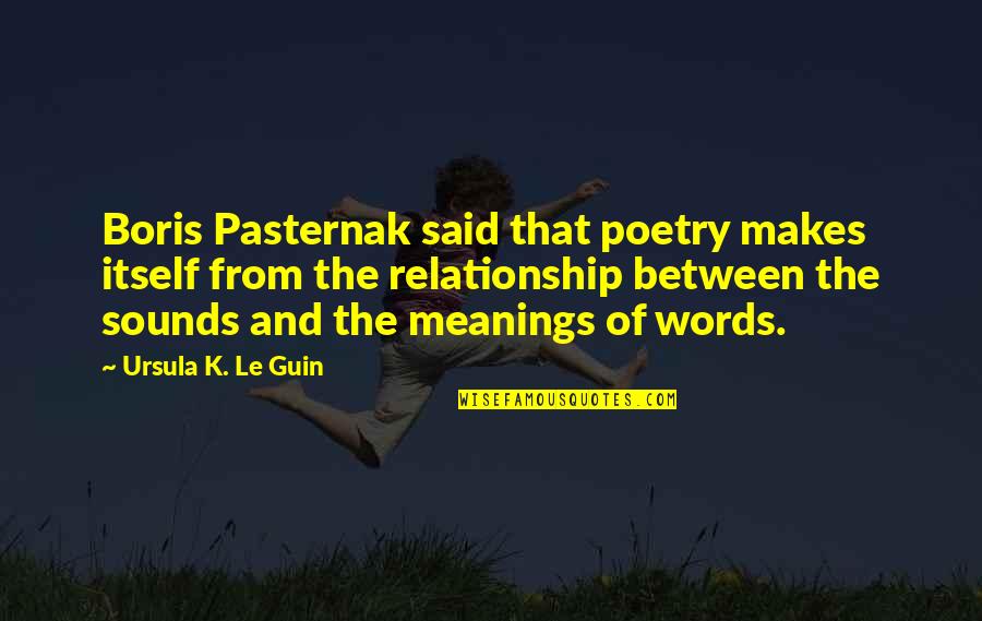 Meanings Quotes By Ursula K. Le Guin: Boris Pasternak said that poetry makes itself from