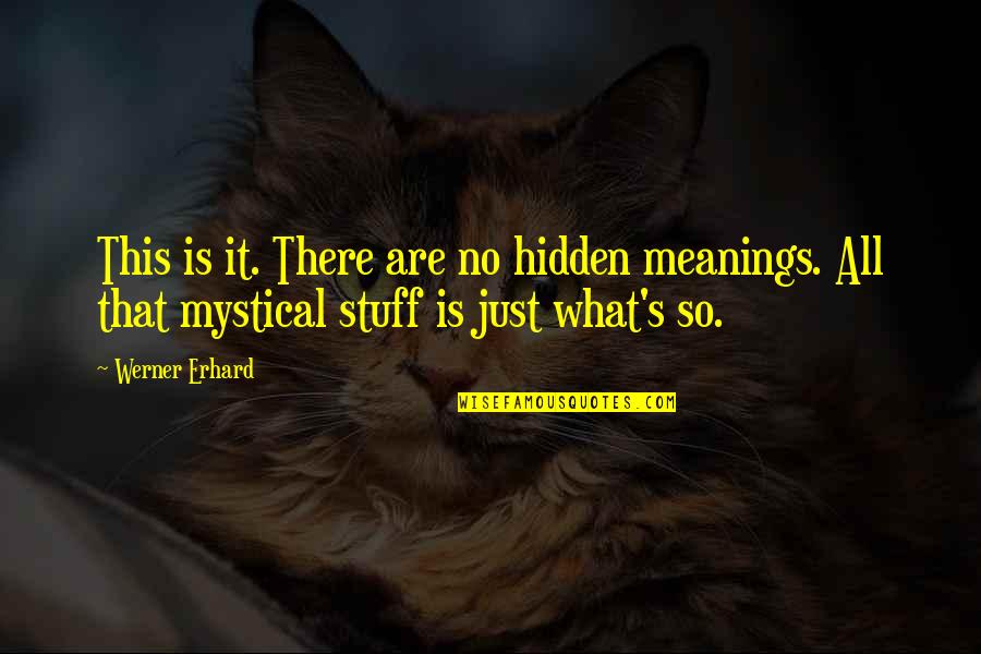 Meanings Quotes By Werner Erhard: This is it. There are no hidden meanings.