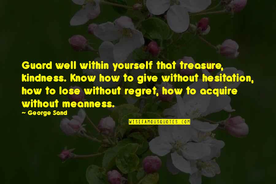 Meanness Quotes By George Sand: Guard well within yourself that treasure, kindness. Know Meanness Quotes By George Sand: Guard well within yourself that treasure, kindness. Know