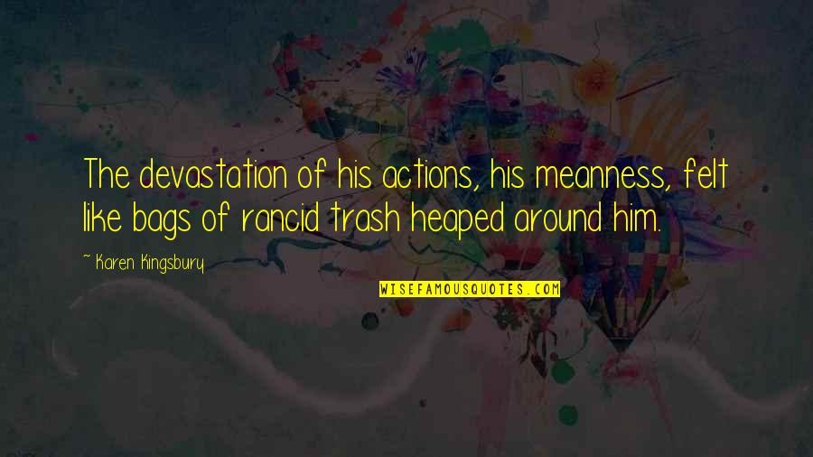 Meanness Quotes By Karen Kingsbury: The devastation of his actions, his meanness, felt Meanness Quotes By Karen Kingsbury: The devastation of his actions, his meanness, felt