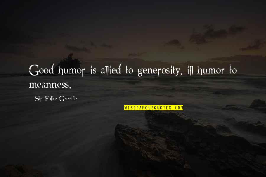Meanness Quotes By Sir Fulke Greville: Good-humor is allied to generosity, ill-humor to meanness. Meanness Quotes By Sir Fulke Greville: Good-humor is allied to generosity, ill-humor to meanness.