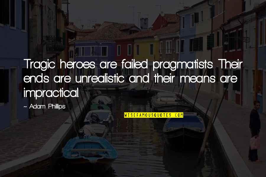 Means And Ends Quotes By Adam Phillips: Tragic heroes are failed pragmatists. Their ends are Means And Ends Quotes By Adam Phillips: Tragic heroes are failed pragmatists. Their ends are