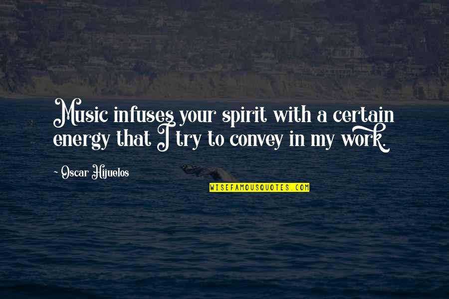 Means By Which A Message Quotes By Oscar Hijuelos: Music infuses your spirit with a certain energy