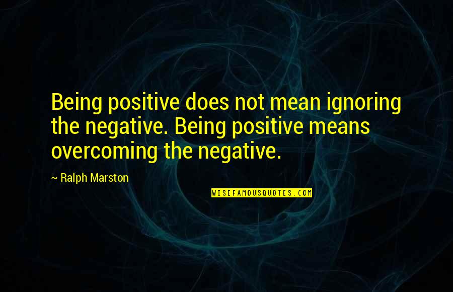 Means For Ignoring Quotes By Ralph Marston: Being positive does not mean ignoring the negative.