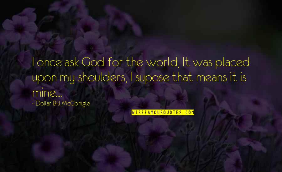 Means God Quotes By Dollar Bill McGonigle: I once ask God for the world, It Means God Quotes By Dollar Bill McGonigle: I once ask God for the world, It