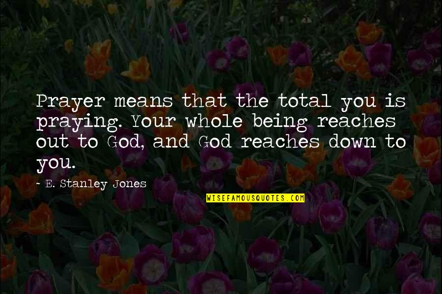 Means God Quotes By E. Stanley Jones: Prayer means that the total you is praying. Means God Quotes By E. Stanley Jones: Prayer means that the total you is praying.