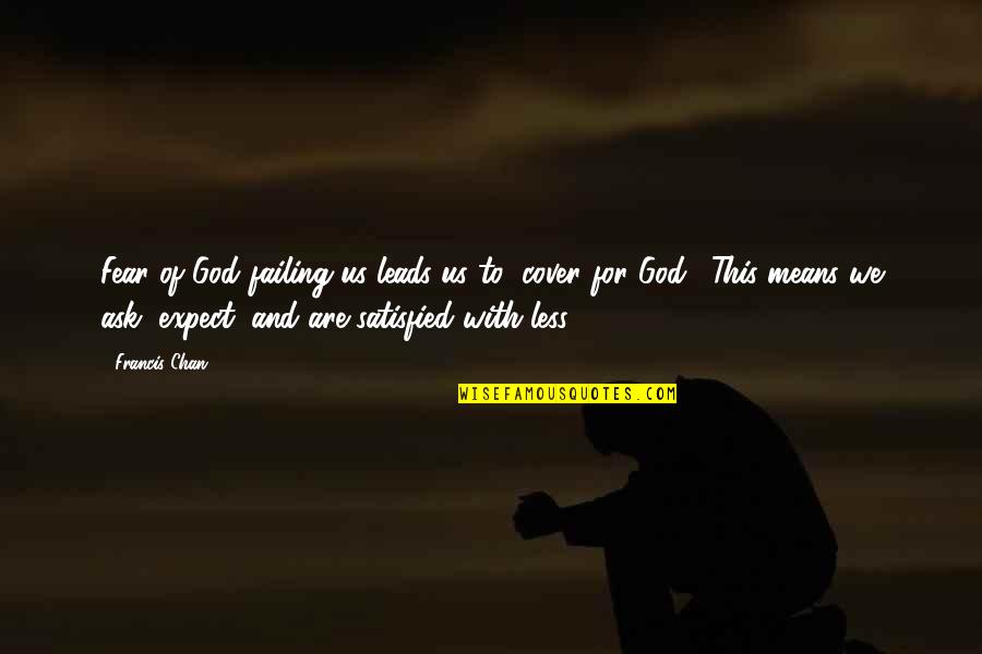 Means God Quotes By Francis Chan: Fear of God failing us leads us to Means God Quotes By Francis Chan: Fear of God failing us leads us to