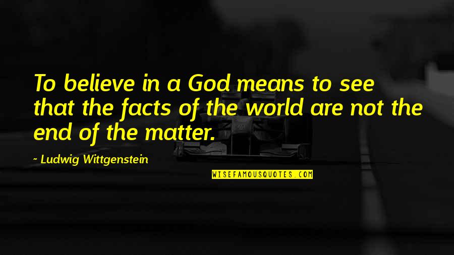 Means God Quotes By Ludwig Wittgenstein: To believe in a God means to see Means God Quotes By Ludwig Wittgenstein: To believe in a God means to see