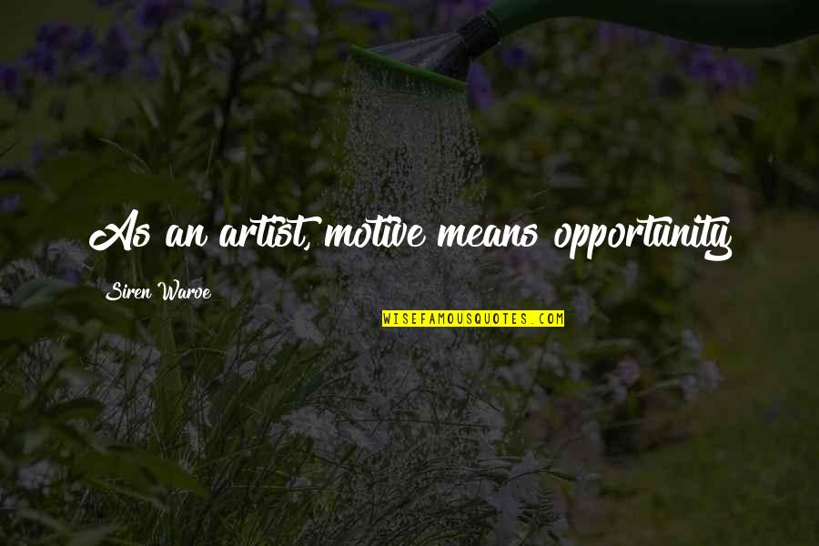 Means Motive And Opportunity Quotes By Siren Waroe: As an artist, motive means opportunity