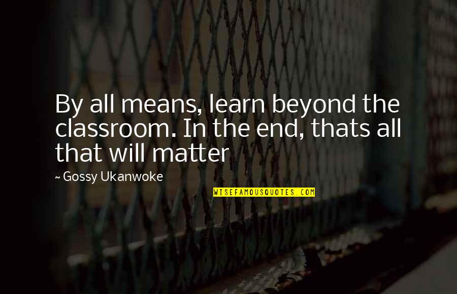 Means Of Education Quotes By Gossy Ukanwoke: By all means, learn beyond the classroom. In